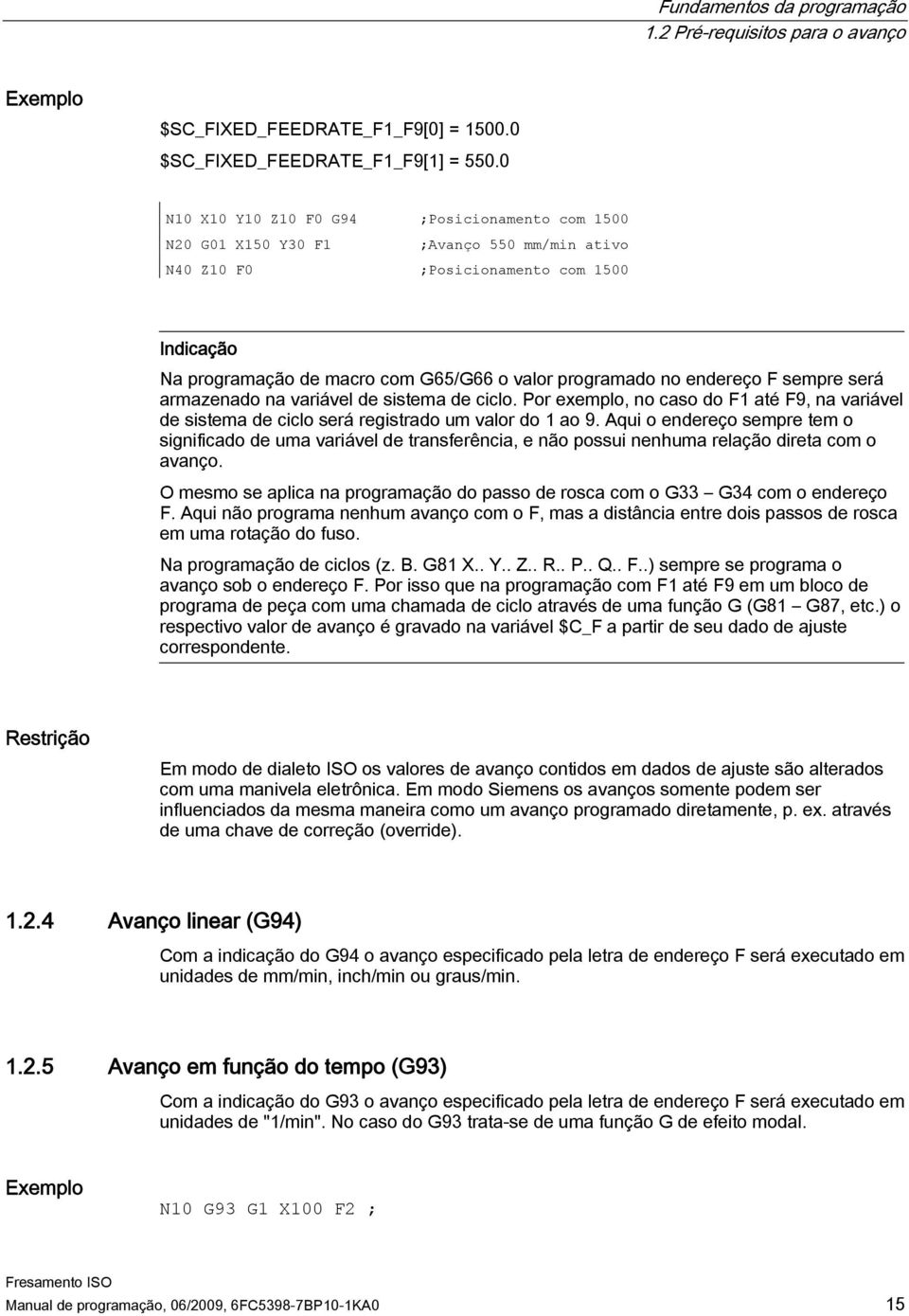 endereço F sempre será armazenado na variável de sistema de ciclo. Por exemplo, no caso do F1 até F9, na variável de sistema de ciclo será registrado um valor do 1 ao 9.