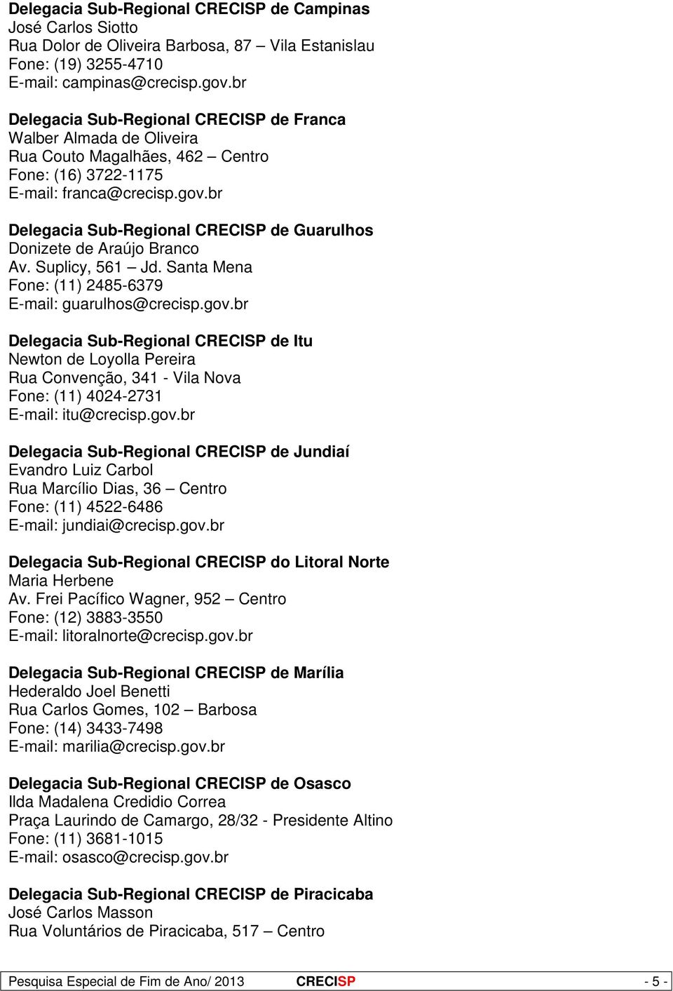 br Delegacia Sub-Regional CRECISP de Guarulhos Donizete de Araújo Branco Av. Suplicy, 561 Jd. Santa Mena Fone: (11) 2485-6379 E-mail: guarulhos@crecisp.gov.