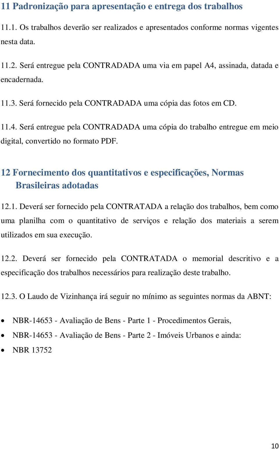 12 Fornecimento dos quantitativos e especificações, Normas Brasileiras adotadas 12.1. Deverá ser fornecido pela CONTRATADA a relação dos trabalhos, bem como uma planilha com o quantitativo de serviços e relação dos materiais a serem utilizados em sua execução.