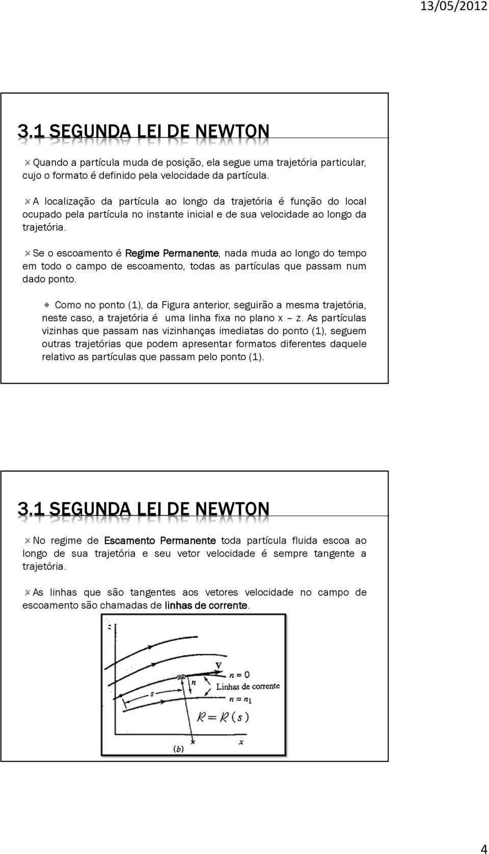 Se o escoamento é Regime Permanente, nada muda ao longo do tempo em todo o campo de escoamento, todas as partículas que passam num dado ponto.