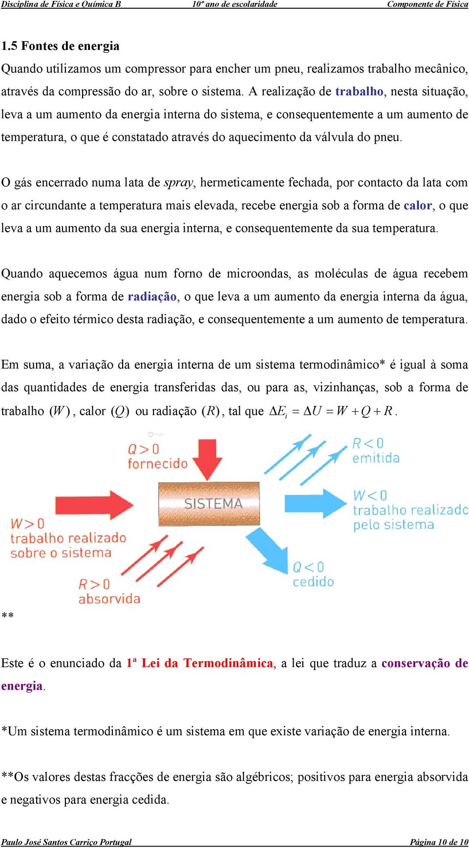 O gás encerrado numa lata de spray, hermeticamente fechada, por contacto da lata com o ar circundante a temperatura mais elevada, recebe energia sob a forma de calor, o que leva a um aumento da sua