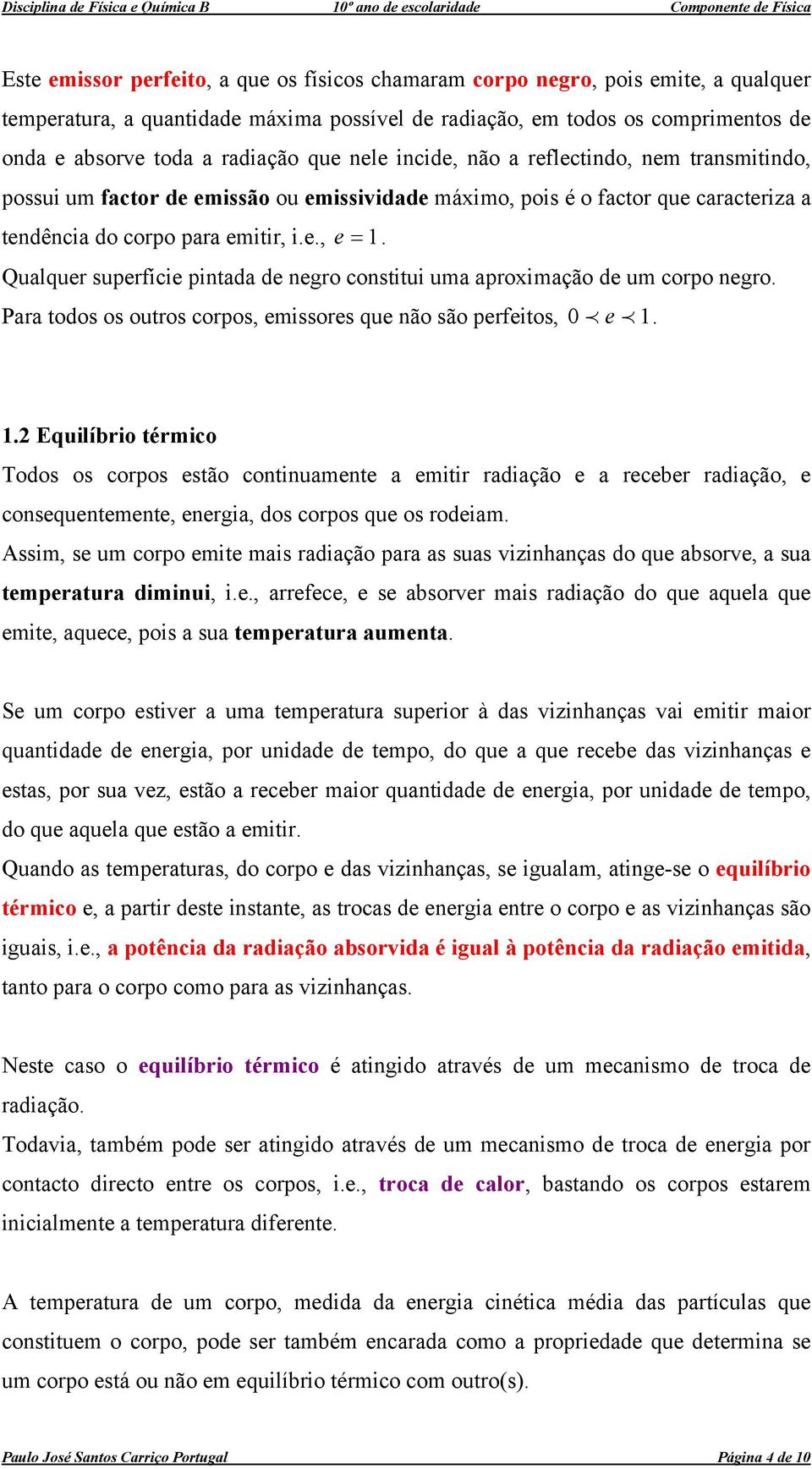 Qualquer superfície pintada de negro constitui uma aproximação de um corpo negro. Para todos os outros corpos, emissores que não são perfeitos, 0 p e p 1.