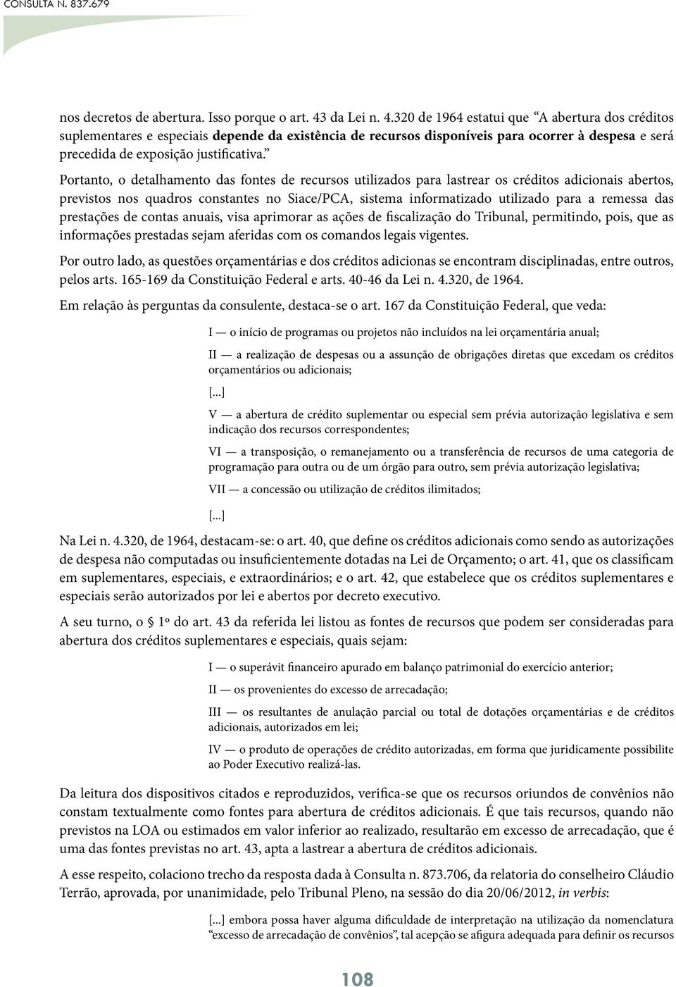 Portanto, o detalhamento das fontes de recursos utilizados para lastrear os créditos adicionais abertos, previstos nos quadros constantes no Siace/PCA, sistema informatizado utilizado para a remessa