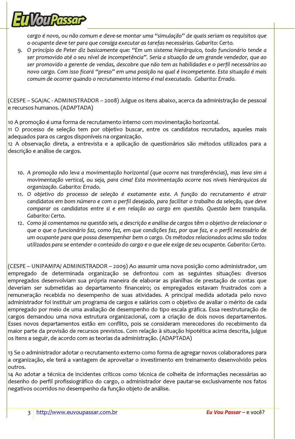 Seria a situação de um grande vendedor, que ao ser promovido a gerente de vendas, descobre que não tem as habilidades e o perfil necessários ao novo cargo.