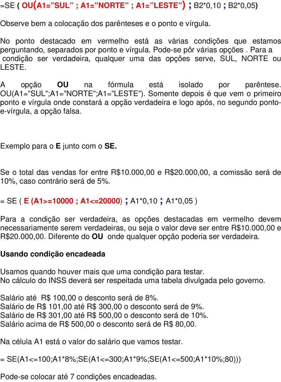 Para a condição ser verdadeira, qualquer uma das opções serve, SUL, NORTE ou LESTE. A opção OU na fórmula está isolado por parêntese. OU(A1= SUL ;A1= NORTE ;A1= LESTE ).