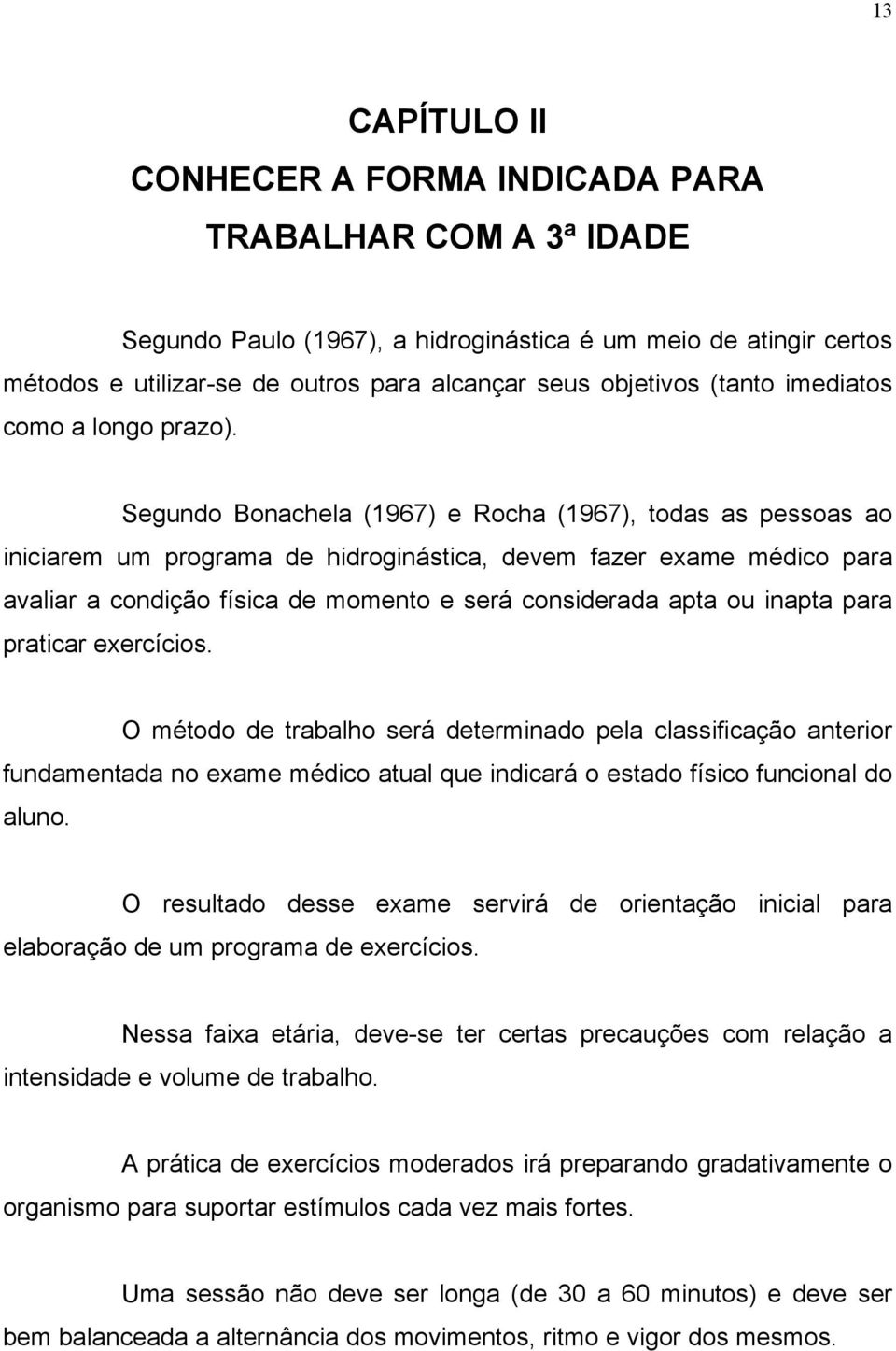 Segundo Bonachela (1967) e Rocha (1967), todas as pessoas ao iniciarem um programa de hidroginástica, devem fazer exame médico para avaliar a condição física de momento e será considerada apta ou