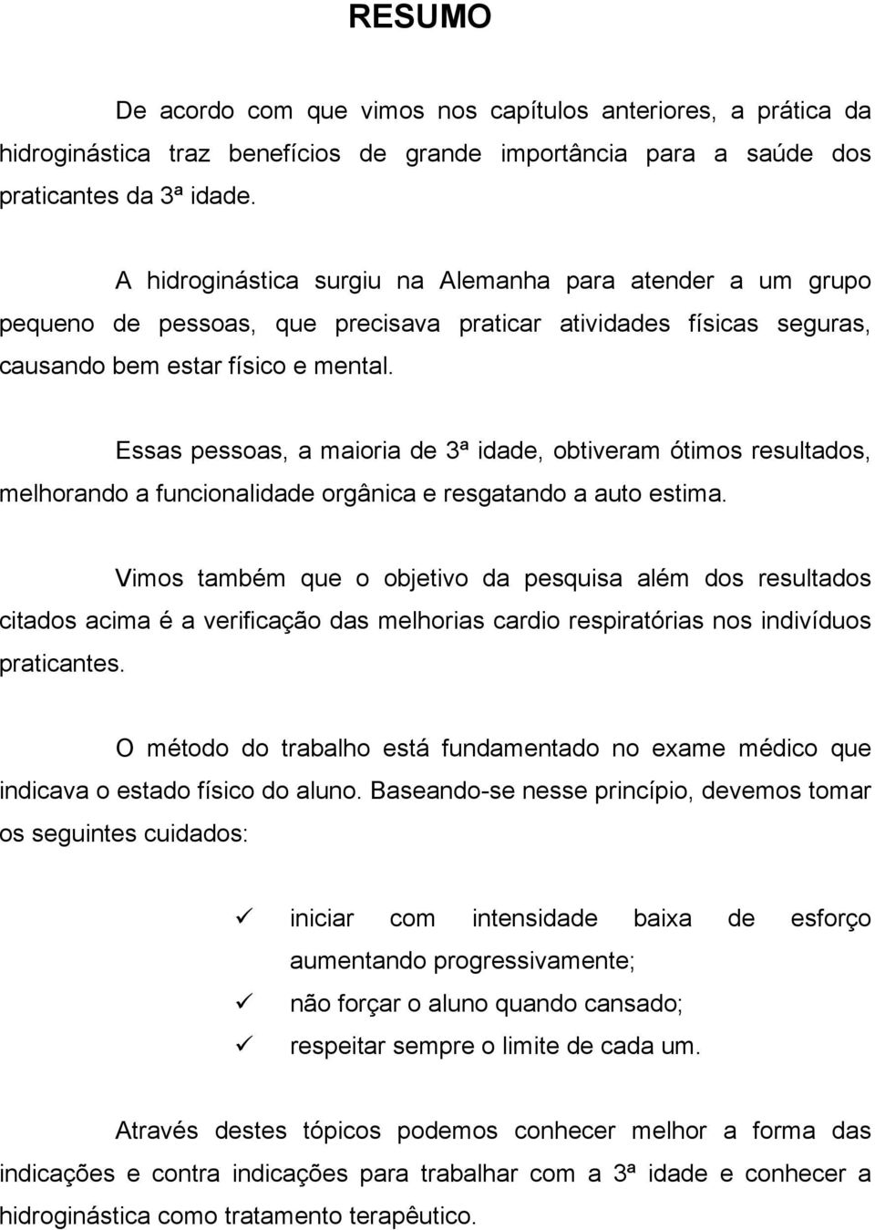 Essas pessoas, a maioria de 3ª idade, obtiveram ótimos resultados, melhorando a funcionalidade orgânica e resgatando a auto estima.