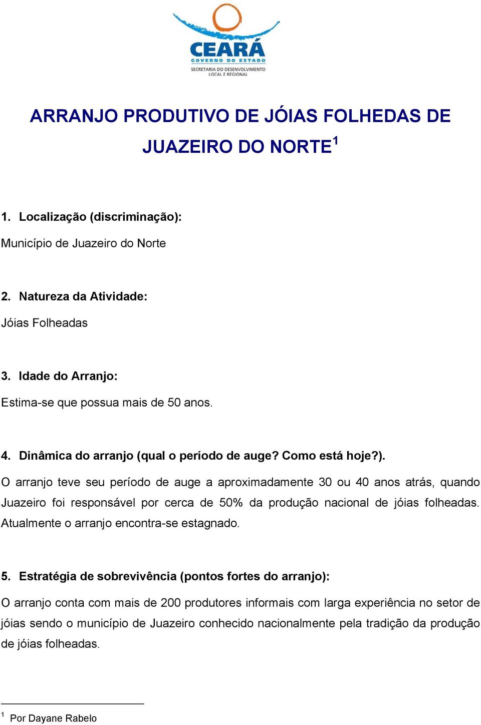 O arranjo teve seu período de auge a aproximadamente 30 ou 40 anos atrás, quando Juazeiro foi responsável por cerca de 50% da produção nacional de jóias folheadas.