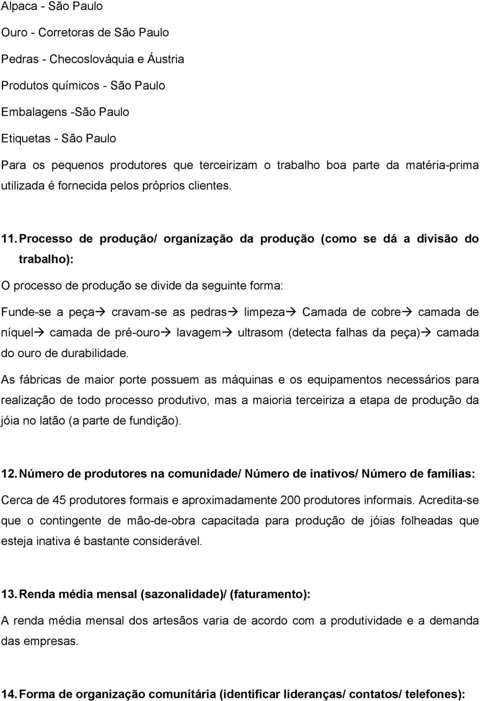 Processo de produção/ organização da produção (como se dá a divisão do trabalho): O processo de produção se divide da seguinte forma: Funde-se a peça cravam-se as pedras limpeza Camada de cobre