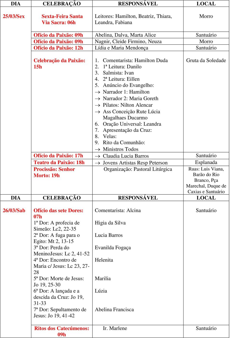 Anúncio do Evangelho: Narrador 1: Hamilton Narrador 2: Maria Goreth Pilatos: Nilton Alencar Ass Conceição Rute Lúcia Magalhaes Ducarmo 6. Oração Universal: Leandra 7. Apresentação da Cruz: 8.