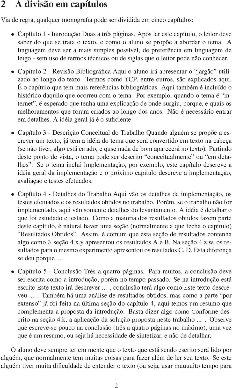 A linguagem deve ser a mais simples possível, de preferência em linguagem de leigo - sem uso de termos técnicos ou de siglas que o leitor pode não conhecer.