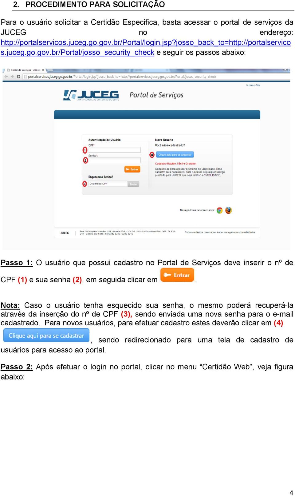 br/portal/josso_security_check e seguir os passos abaixo: Passo 1: O usuário que possui cadastro no Portal de Serviços deve inserir o nº de CPF (1) e sua senha (2), em seguida clicar em.