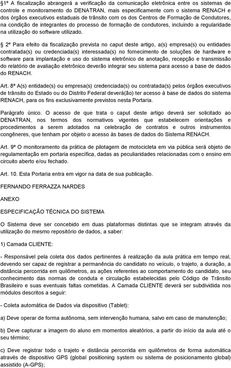 2º Para efeito da fiscalização prevista no caput deste artigo, a(s) empresa(s) ou entidades contratada(s) ou credenciada(s) interessada(s) no fornecimento de soluções de hardware e software para