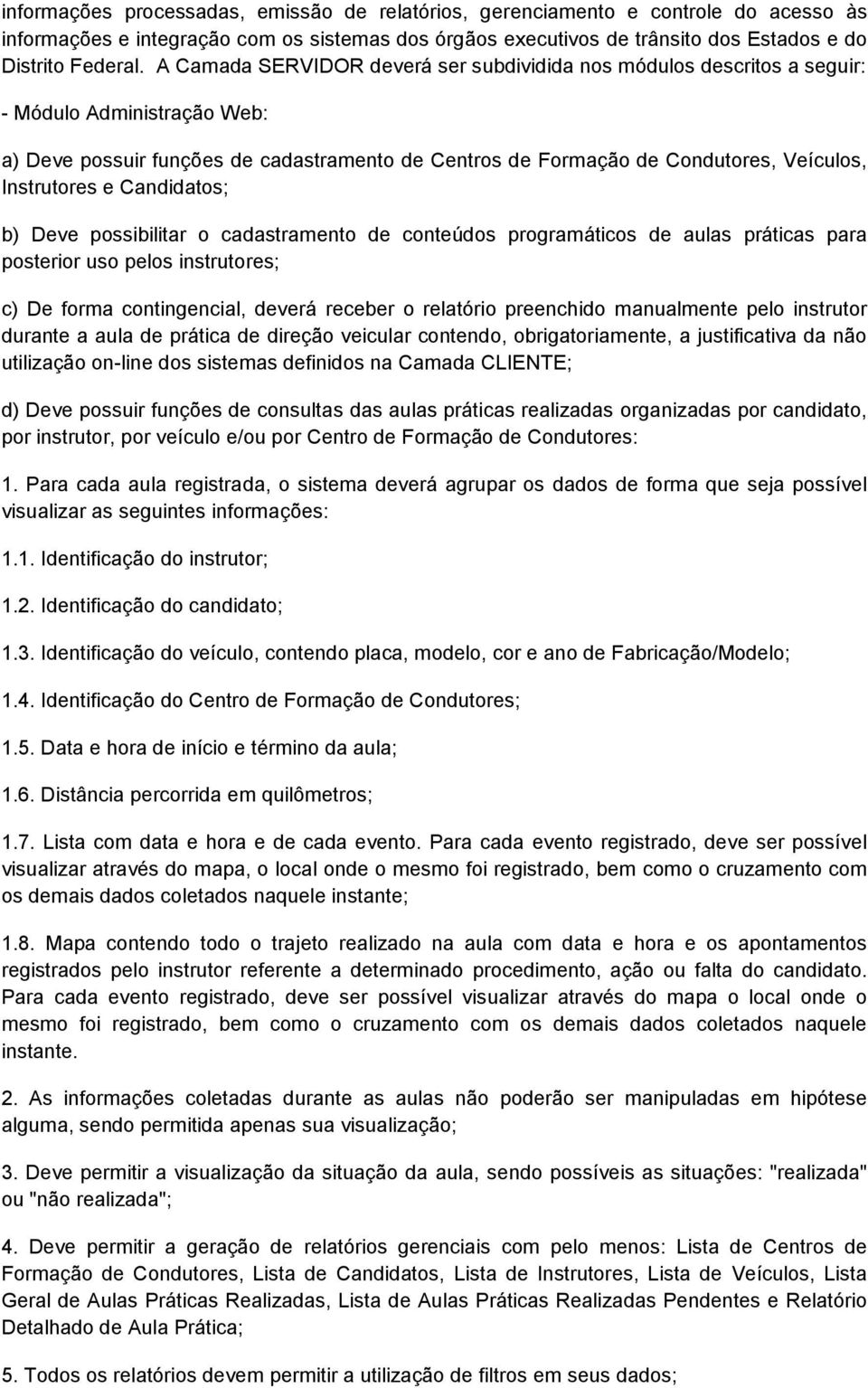 Instrutores e Candidatos; b) Deve possibilitar o cadastramento de conteúdos programáticos de aulas práticas para posterior uso pelos instrutores; c) De forma contingencial, deverá receber o relatório