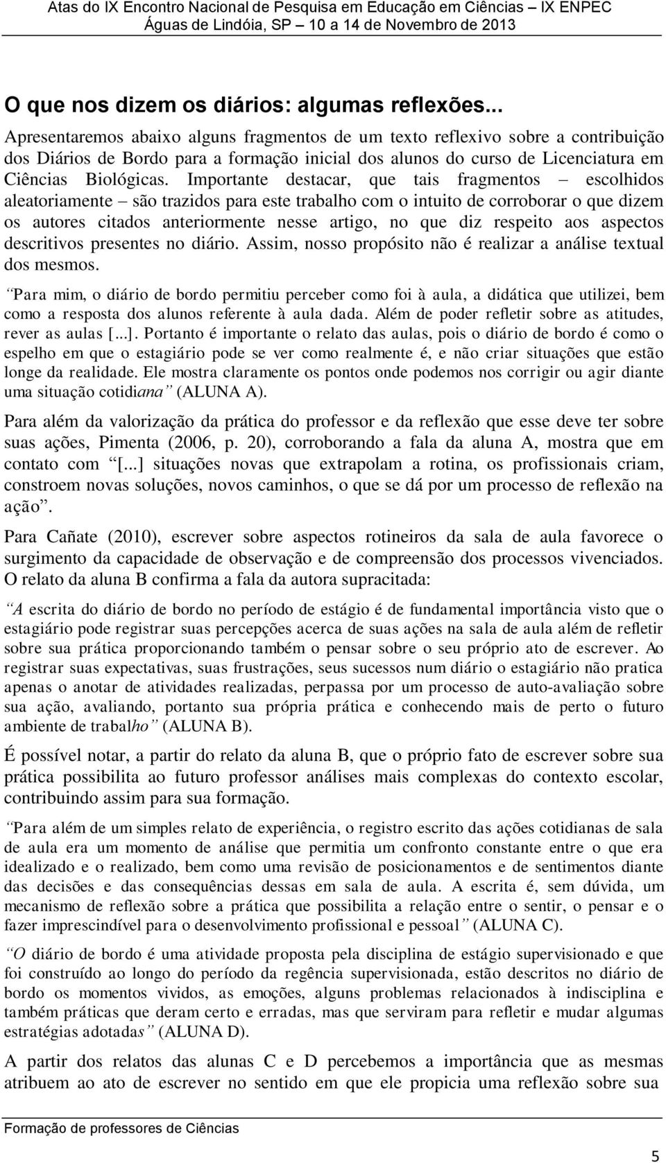 Importante destacar, que tais fragmentos escolhidos aleatoriamente são trazidos para este trabalho com o intuito de corroborar o que dizem os autores citados anteriormente nesse artigo, no que diz