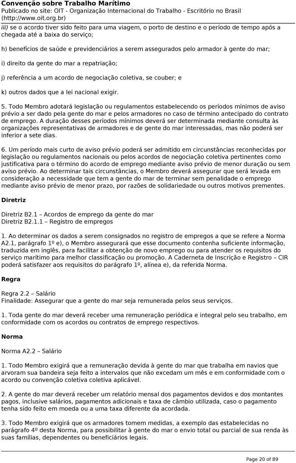 Todo Membro adotará legislação ou regulamentos estabelecendo os períodos mínimos de aviso prévio a ser dado pela gente do mar e pelos armadores no caso de término antecipado do contrato de emprego.