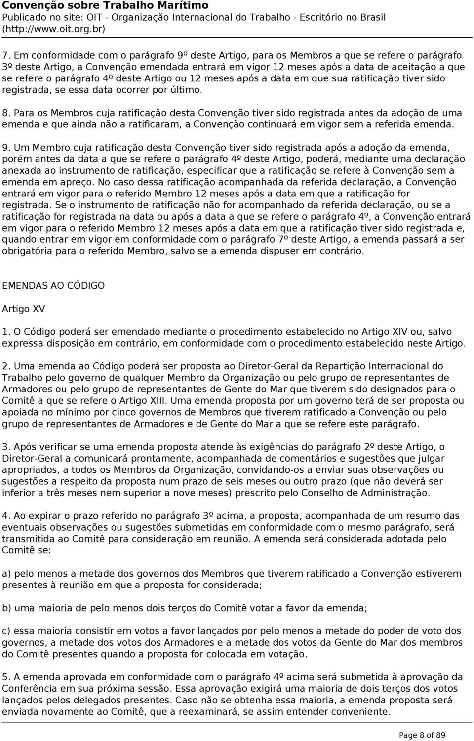 Para os Membros cuja ratificação desta Convenção tiver sido registrada antes da adoção de uma emenda e que ainda não a ratificaram, a Convenção continuará em vigor sem a referida emenda. 9.