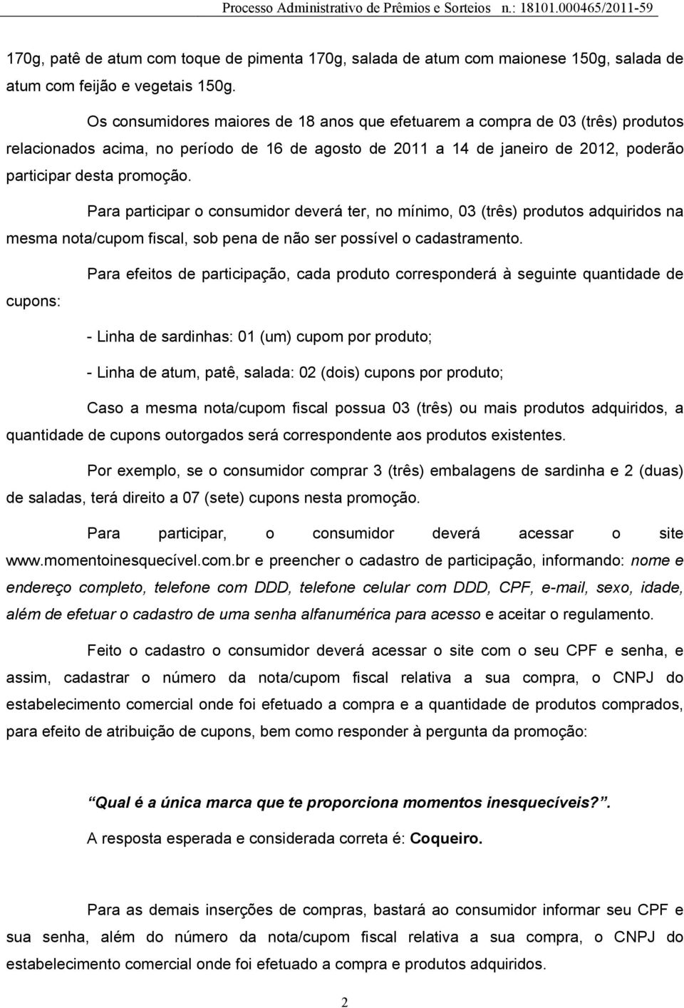 Para participar o consumidor deverá ter, no mínimo, 03 (três) produtos adquiridos na mesma nota/cupom fiscal, sob pena de não ser possível o cadastramento.