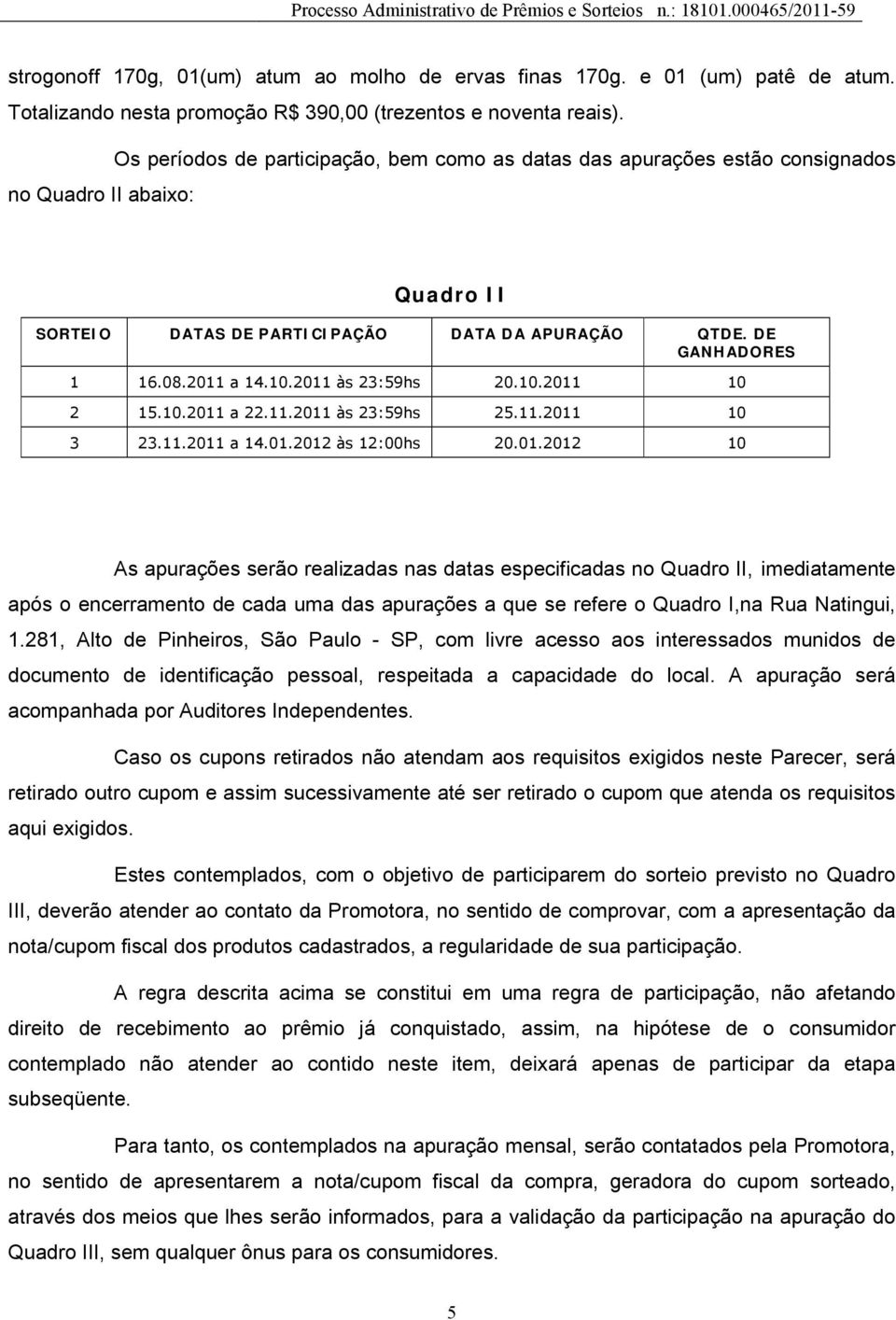 2011 às 23:59hs 20.10.2011 10 2 15.10.2011 a 22.11.2011 às 23:59hs 25.11.2011 10 3 23.11.2011 a 14.01.2012 às 12:00hs 20.01.2012 10 As apurações serão realizadas nas datas especificadas no Quadro II, imediatamente após o encerramento de cada uma das apurações a que se refere o Quadro I,na Rua Natingui, 1.