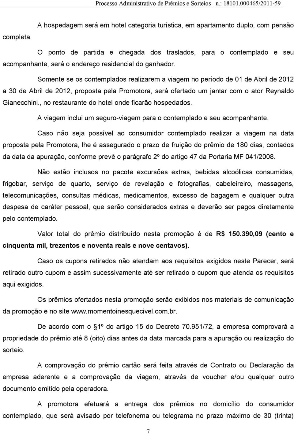 ganhador. Somente se os contemplados realizarem a viagem no período de 01 de Abril de 2012 a 30 de Abril de 2012, proposta pela Promotora, será ofertado um jantar com o ator Reynaldo Gianecchini.