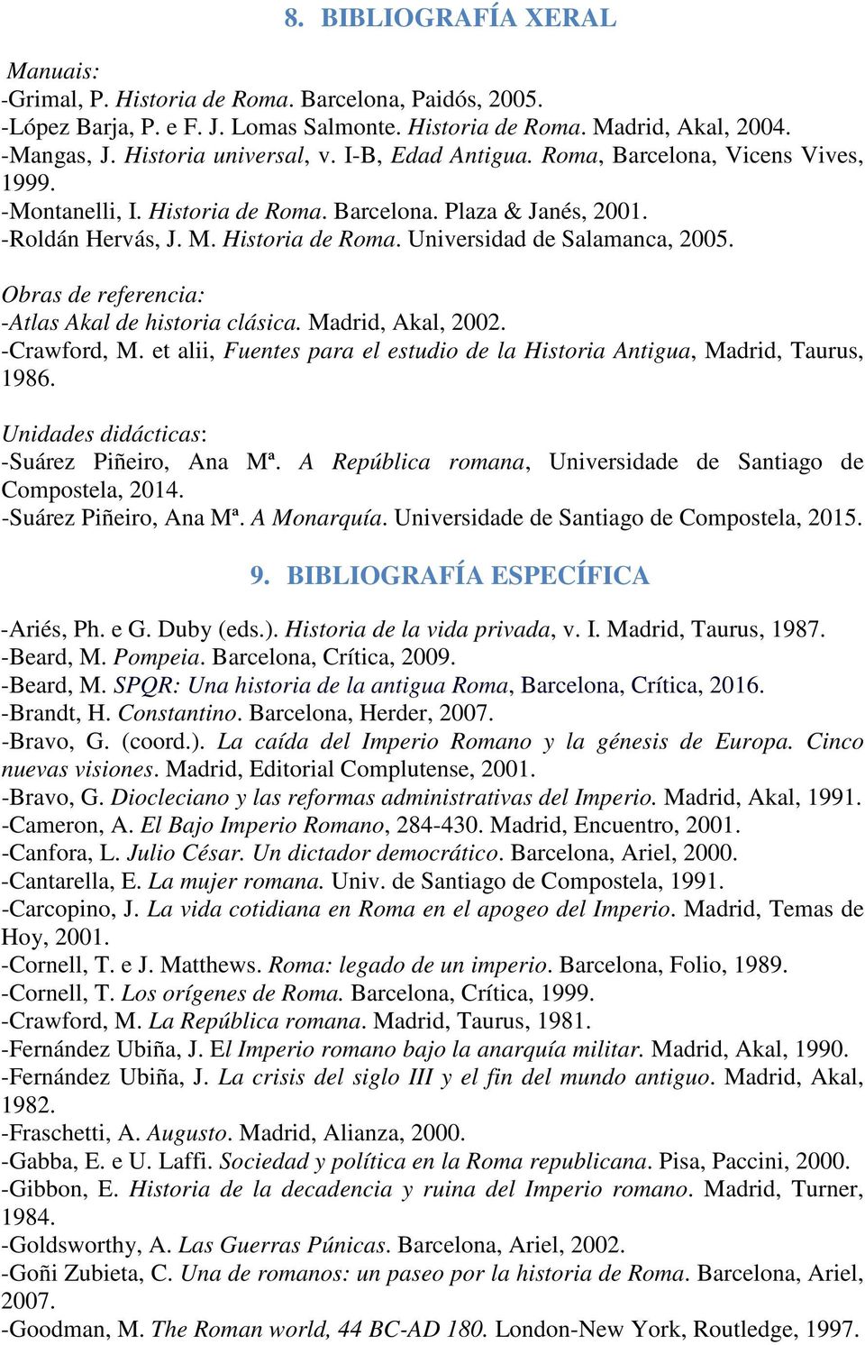 Obras de referencia: -Atlas Akal de historia cl «sica. Madrid, Akal, 2002. -Crawford, M. et alii, Fuentes para el estudio de la Historia Antigua, Madrid, Taurus, 1986.