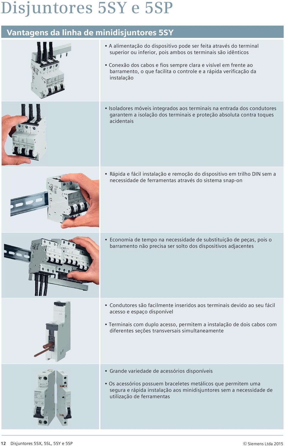 garantem a isolação dos terminais e proteção absoluta contra toques acidentais Rápida e fácil instalação e remoção do dispositivo em trilho DIN sem a necessidade de ferramentas através do sistema