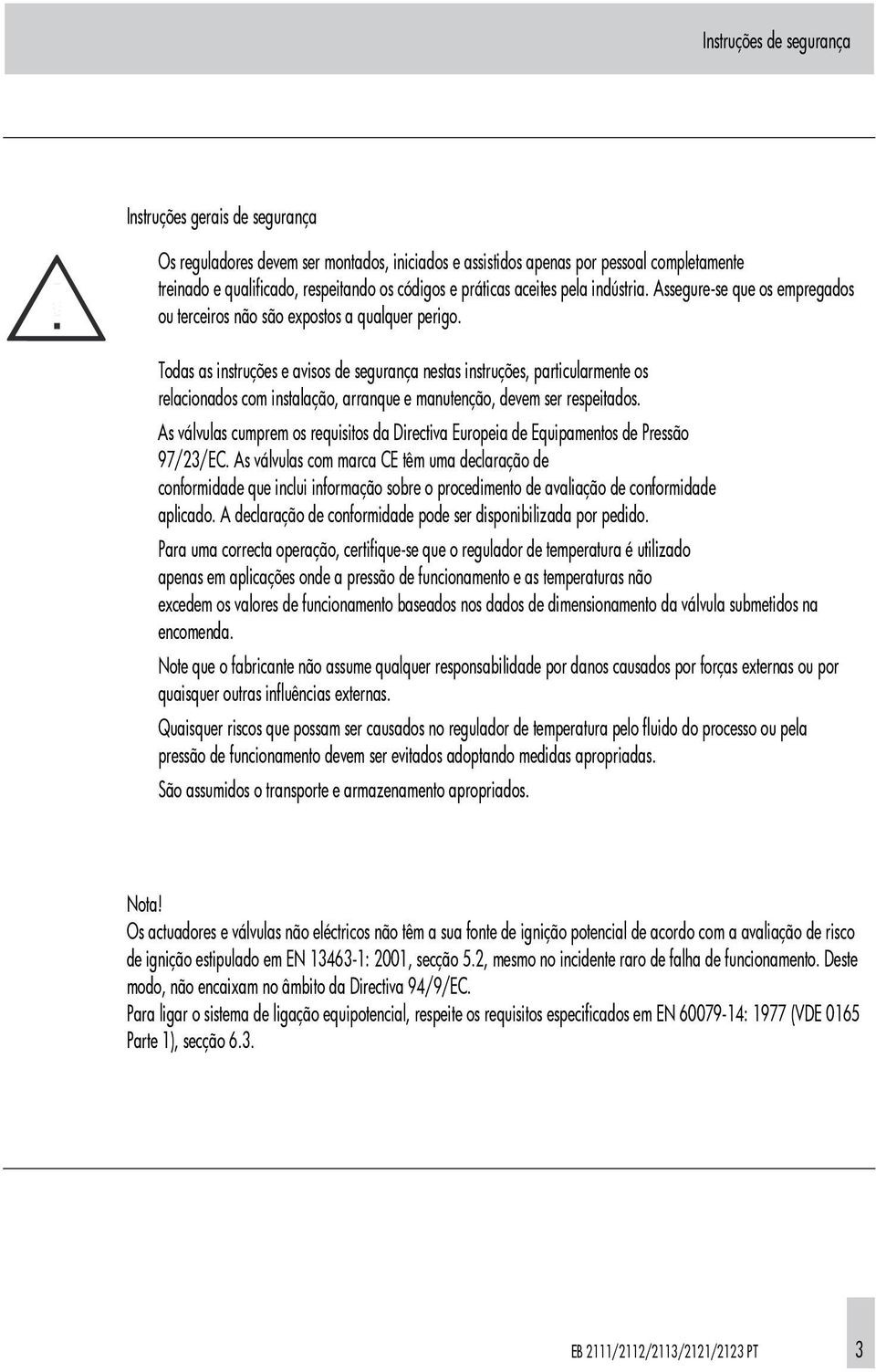 Todas as instruções e avisos de segurança nestas instruções, particularmente os relacionados com instalação, arranque e manutenção, devem ser respeitados.