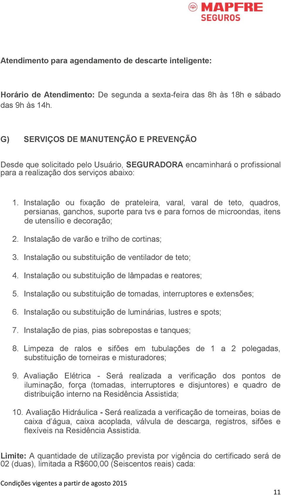 Instalação ou fixação de prateleira, varal, varal de teto, quadros, persianas, ganchos, suporte para tvs e para fornos de microondas, itens de utensílio e decoração; 2.