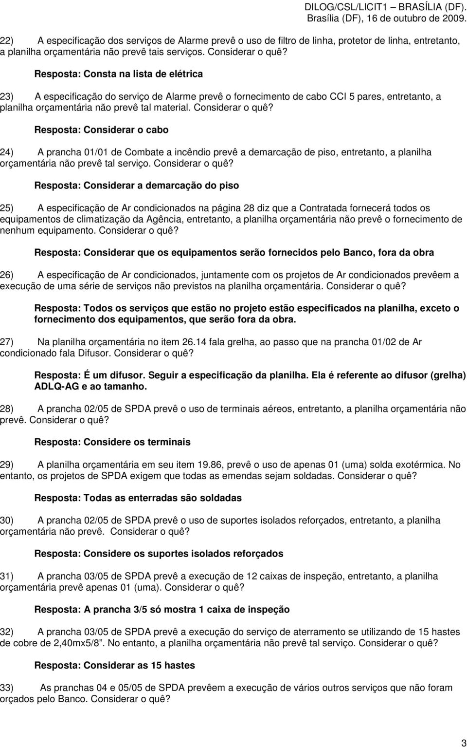 Resposta: Considerar o cabo 24) A prancha 01/01 de Combate a incêndio prevê a demarcação de piso, entretanto, a planilha orçamentária não prevê tal serviço. Considerar o quê?