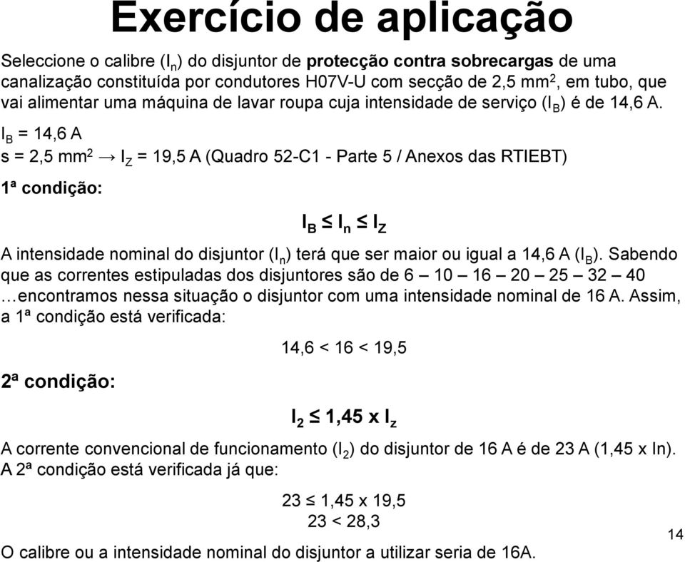 I B = 14,6 A s = 2,5 mm 2 I Z = 19,5 A (Quadro 52-C1 - Parte 5 / Anexos das RTIEBT) 1ª condição: I B I n I Z A intensidade nominal do disjuntor (I n ) terá que ser maior ou igual a 14,6 A (I B ).