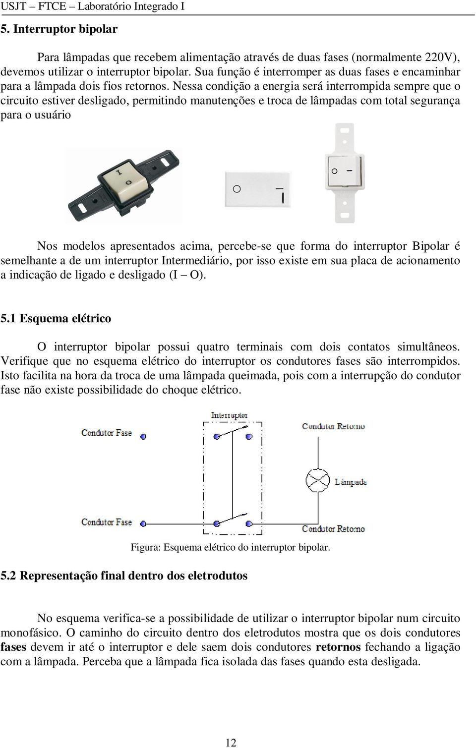 Nessa condição a energia será interrompida sempre que o circuito estiver desligado, permitindo manutenções e troca de lâmpadas com total segurança para o usuário Nos modelos apresentados acima,