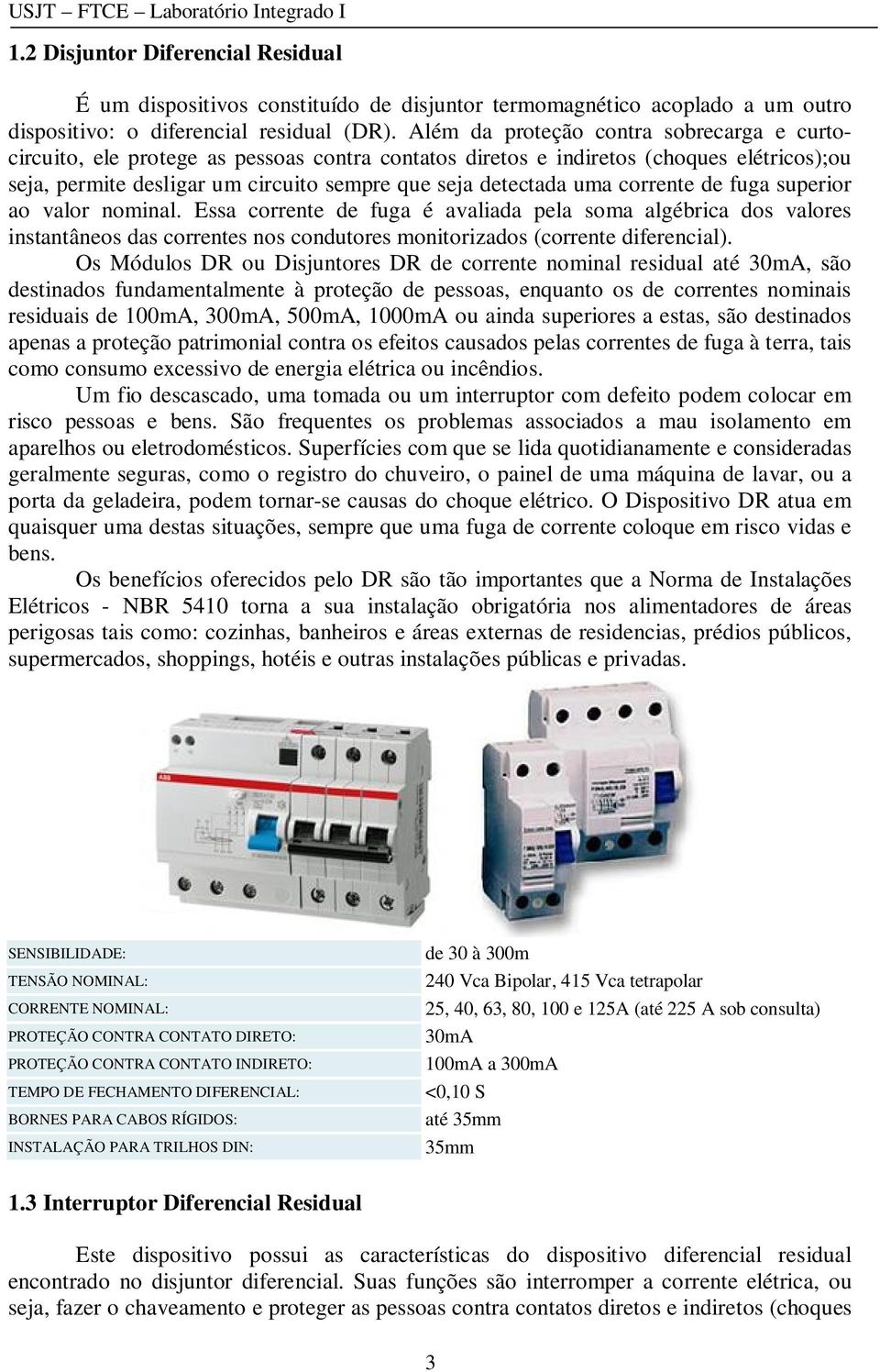 corrente de fuga superior ao valor nominal. Essa corrente de fuga é avaliada pela soma algébrica dos valores instantâneos das correntes nos condutores monitorizados (corrente diferencial).