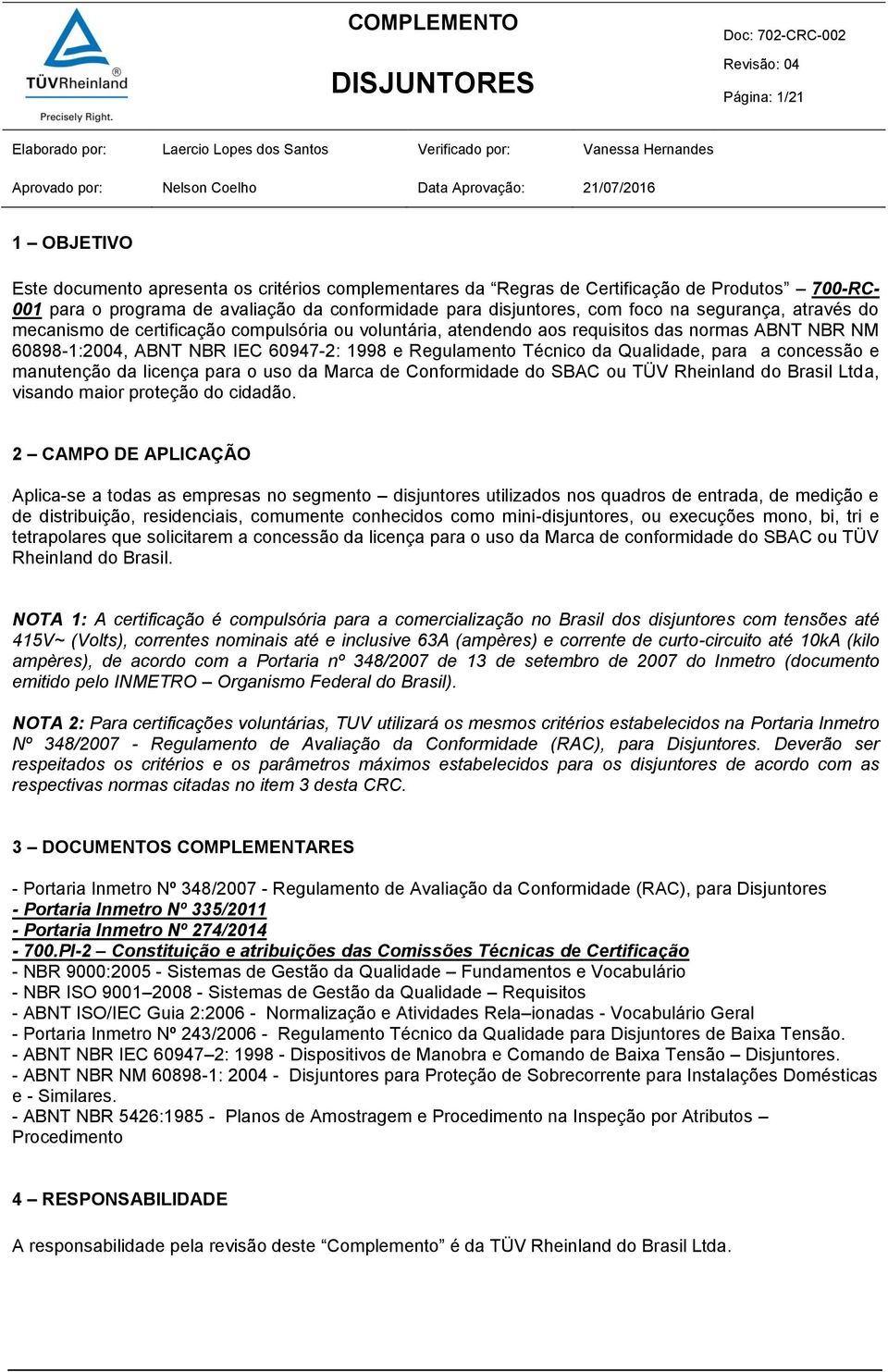 certificação compulsória ou voluntária, atendendo aos requisitos das normas ABNT NBR NM 60898-1:2004, ABNT NBR IEC 60947-2: 1998 e Regulamento Técnico da Qualidade, para a concessão e manutenção da