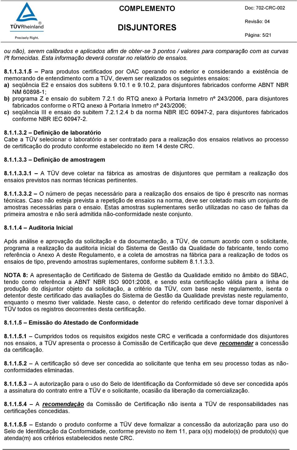 1.3.1.5 Para produtos certificados por OAC operando no exterior e considerando a existência de memorando de entendimento com a TÜV, devem ser realizados os seguintes ensaios: a) seqüência E2 e