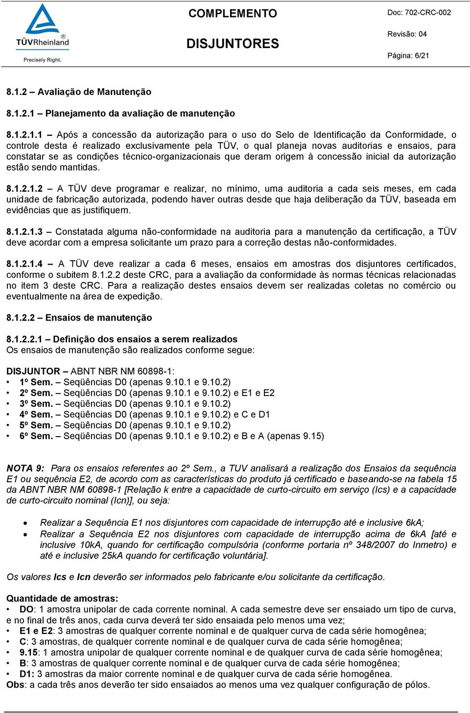 realizado exclusivamente pela TÜV, o qual planeja novas auditorias e ensaios, para constatar se as condições técnico-organizacionais que deram origem à concessão inicial da autorização estão sendo