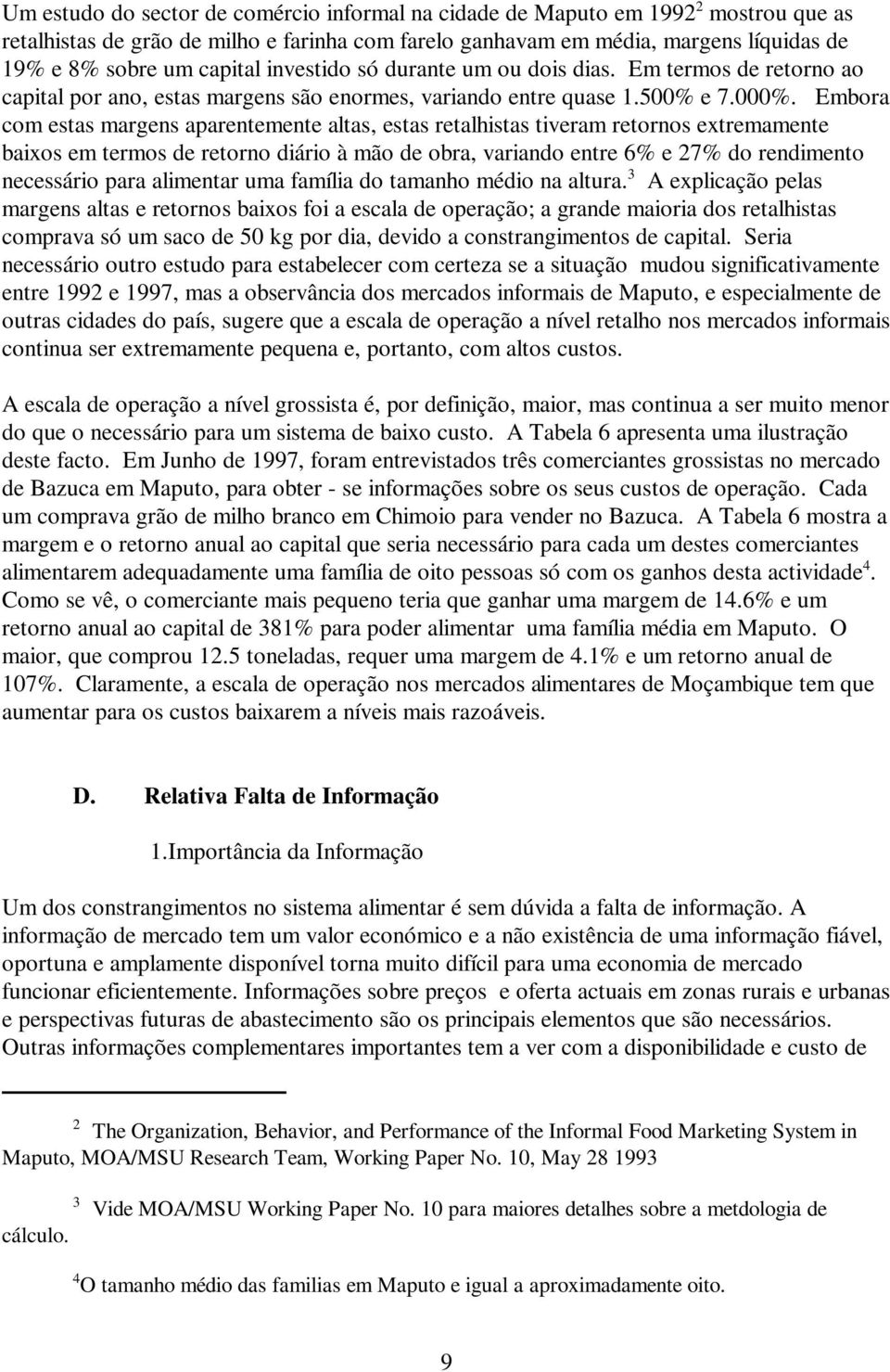 Embora com estas margens aparentemente altas, estas retalhistas tiveram retornos extremamente baixos em termos de retorno diário à mão de obra, variando entre 6% e 27% do rendimento necessário para