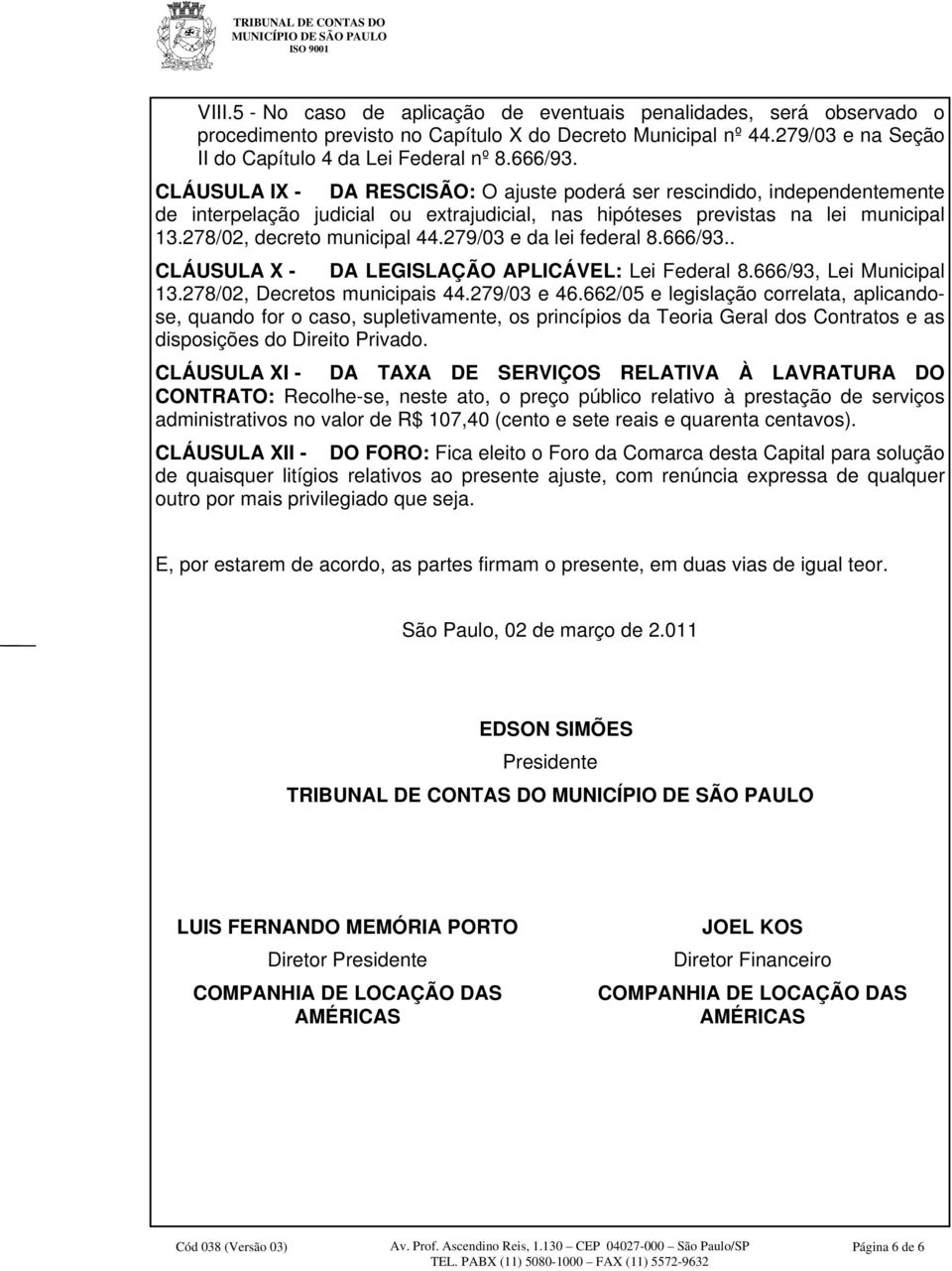 279/03 e da lei federal 8.666/93.. CLÁUSULA X - DA LEGISLAÇÃO APLICÁVEL: Lei Federal 8.666/93, Lei Municipal 13.278/02, Decretos municipais 44.279/03 e 46.