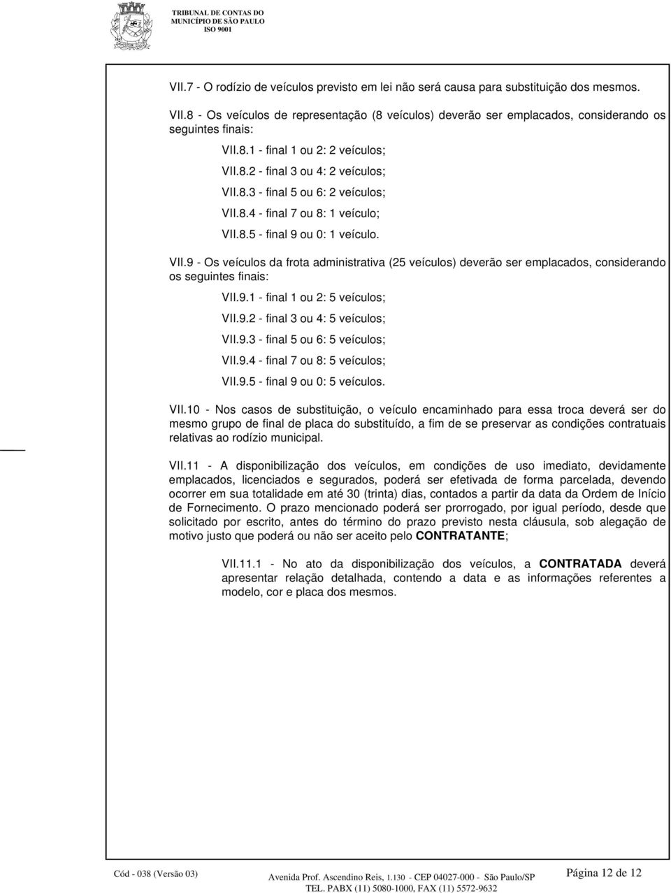 8.4 - final 7 ou 8: 1 veículo; VII.8.5 - final 9 ou 0: 1 veículo. VII.9 - Os veículos da frota administrativa (25 veículos) deverão ser emplacados, considerando os seguintes finais: VII.9.1 - final 1 ou 2: 5 veículos; VII.