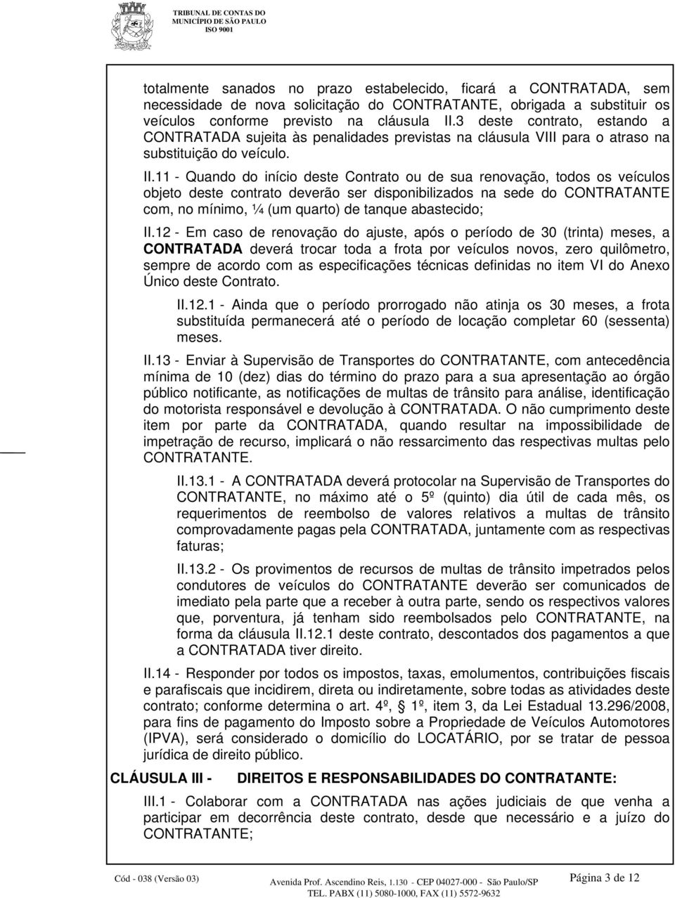 11 - Quando do início deste Contrato ou de sua renovação, todos os veículos objeto deste contrato deverão ser disponibilizados na sede do CONTRATANTE com, no mínimo, ¼ (um quarto) de tanque