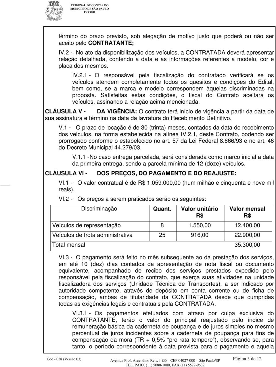 pela fiscalização do contratado verificará se os veículos atendem completamente todos os quesitos e condições do Edital, bem como, se a marca e modelo correspondem àquelas discriminadas na proposta.