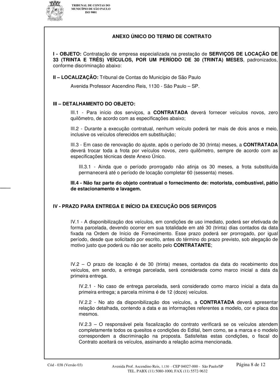 1 - Para início dos serviços, a CONTRATADA deverá fornecer veículos novos, zero quilômetro, de acordo com as especificações abaixo; III.