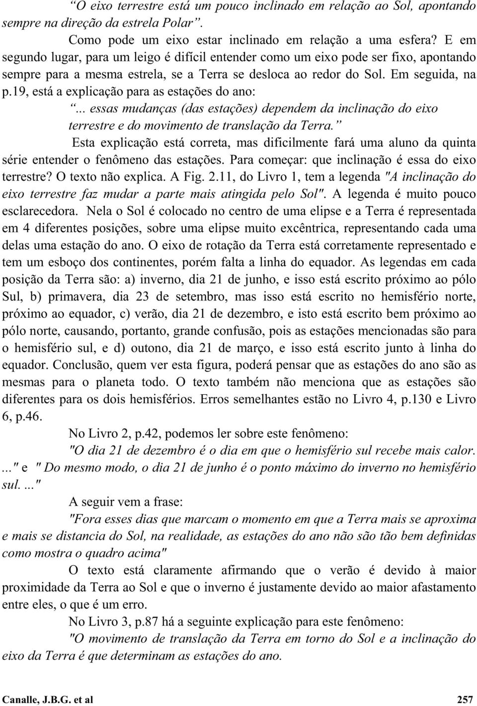 19, está a explicação para as estações do ano:... essas mudanças (das estações) dependem da inclinação do eixo terrestre e do movimento de translação da Terra.