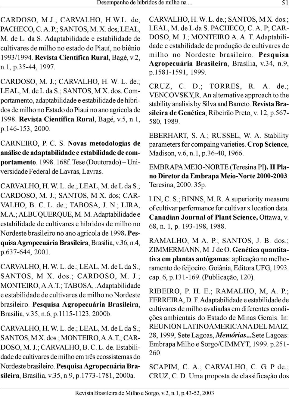 de L da S.; SANTOS, M X. dos. Comportamento, adaptabilidade e estabilidade de híbridos de milho no Estado do Piauí no ano agrícola de 1998. Revista Científica Rural, Bagé, v.5, n.1, p.146-153, 2000.