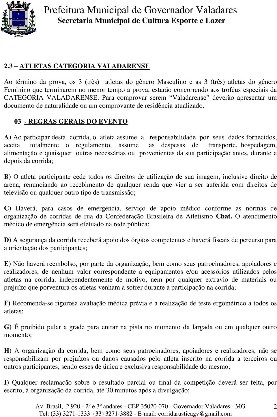 03 - REGRAS GERAIS DO EVENTO A) Ao participar desta corrida, o atleta assume a responsabilidade por seus dados fornecidos, aceita totalmente o regulamento, assume as despesas de transporte,