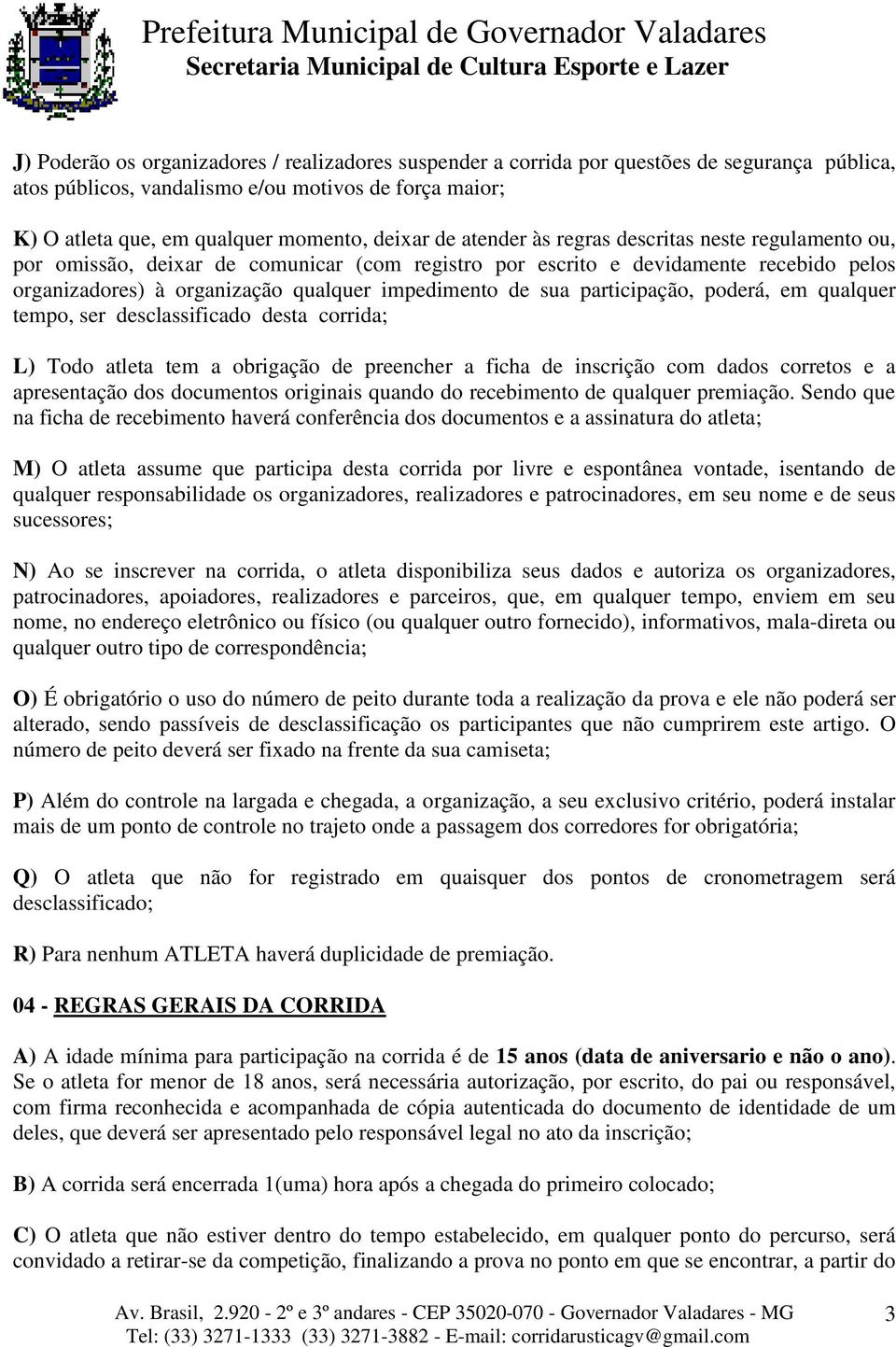 participação, poderá, em qualquer tempo, ser desclassificado desta corrida; L) Todo atleta tem a obrigação de preencher a ficha de inscrição com dados corretos e a apresentação dos documentos