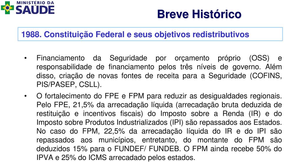 Pelo FPE, 21,5% da arrecadação líquida (arrecadação bruta deduzida de restituição e incentivos fiscais) do Imposto sobre a Renda (IR) e do Imposto sobre Produtos Industrializados (IPI) são repassados