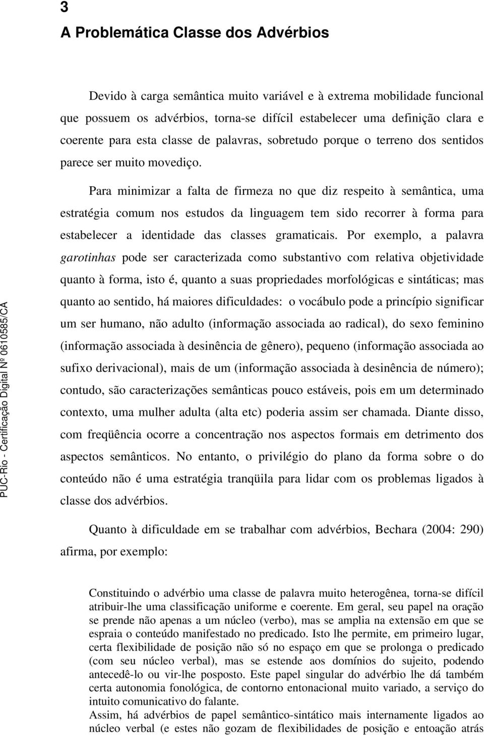 Para minimizar a falta de firmeza no que diz respeito à semântica, uma estratégia comum nos estudos da linguagem tem sido recorrer à forma para estabelecer a identidade das classes gramaticais.