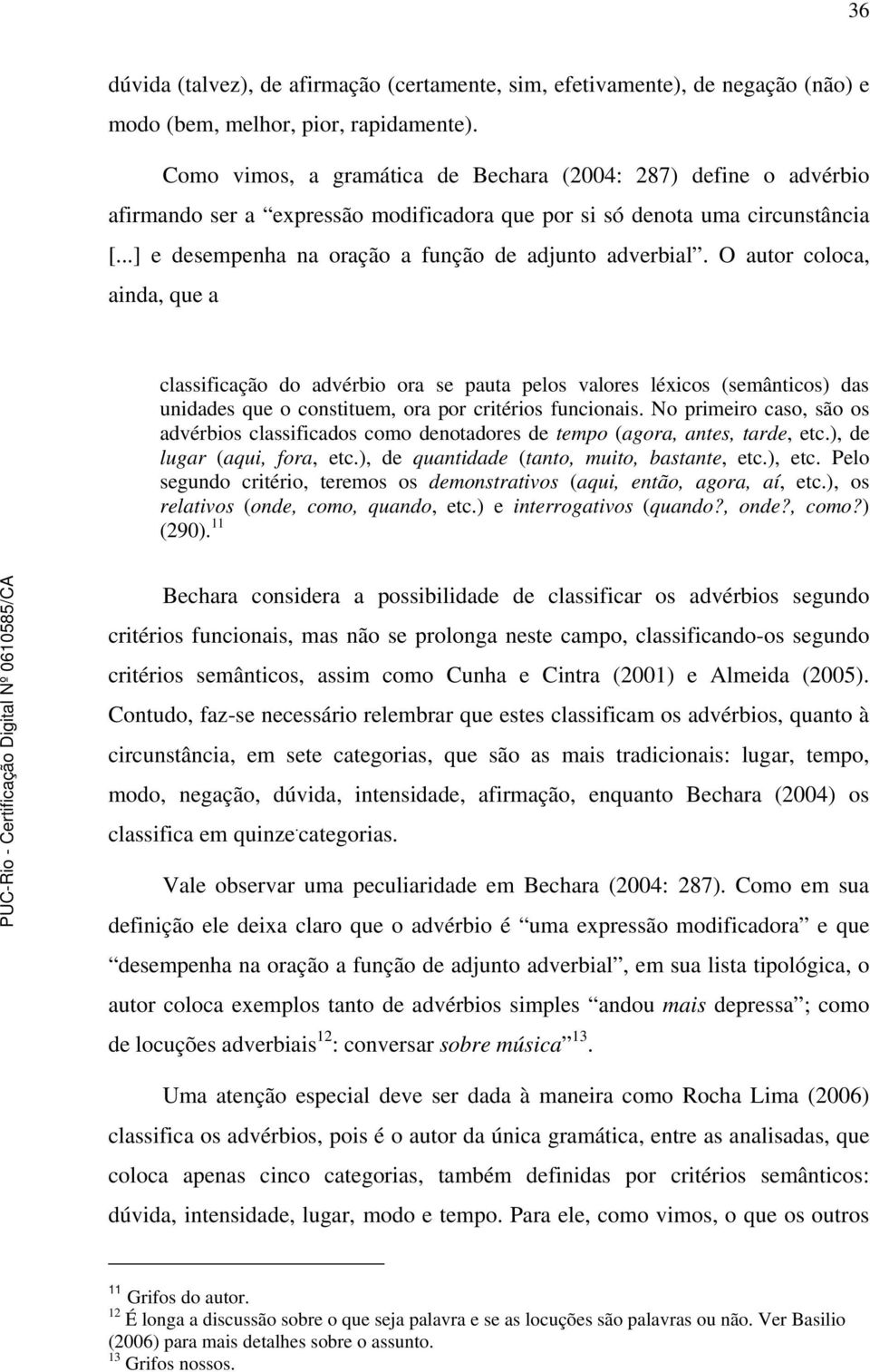 O autor coloca, ainda, que a classificação do advérbio ora se pauta pelos valores léxicos (semânticos) das unidades que o constituem, ora por critérios funcionais.