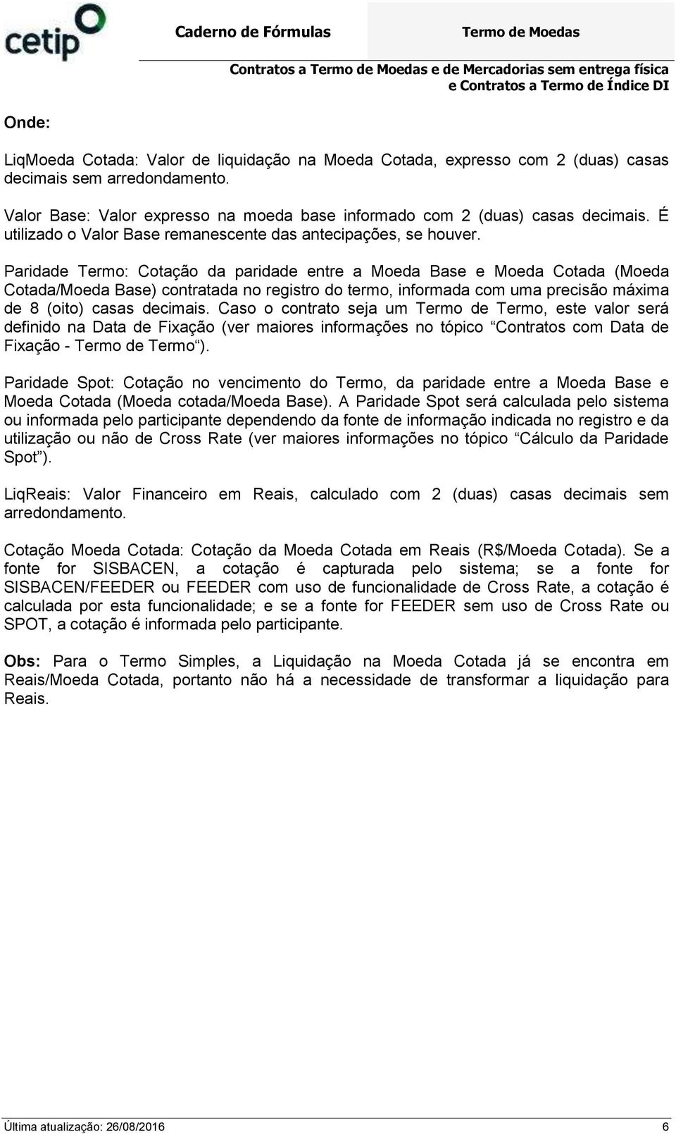 Paridade Termo: Cotação da paridade etre a Moeda Base e Moeda Cotada (Moeda Cotada/Moeda Base) cotratada o registro do termo, iformada com uma precisão máxima de 8 (oito) casas decimais.