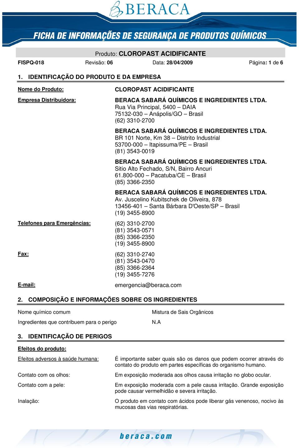 3310-2740 (81) 3543-0470 (85) 3366-2364 (19) 3455-7276 E-mail: Rua Via Principal, 5400 DAIA 75132-030 Anápolis/GO Brasil (62) 3310-2700 BR 101 Norte, Km 38 Distrito Industrial 53700-000 Itapissuma/PE